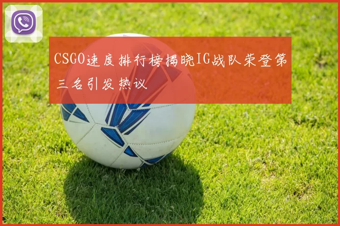 CSGO速度排行榜揭晓IG战队荣登第三名引发热议