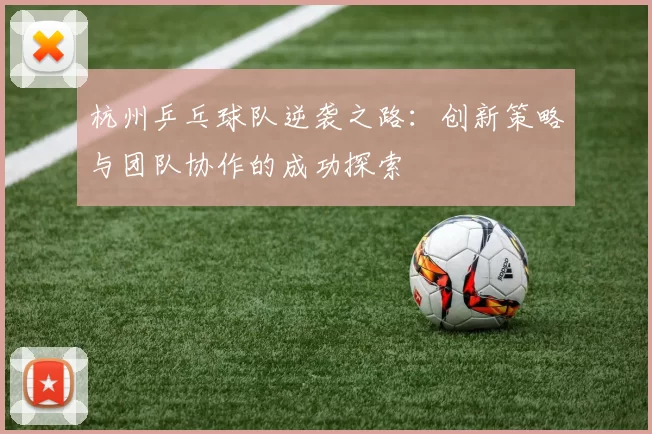 杭州乒乓球队逆袭之路：创新策略与团队协作的成功探索