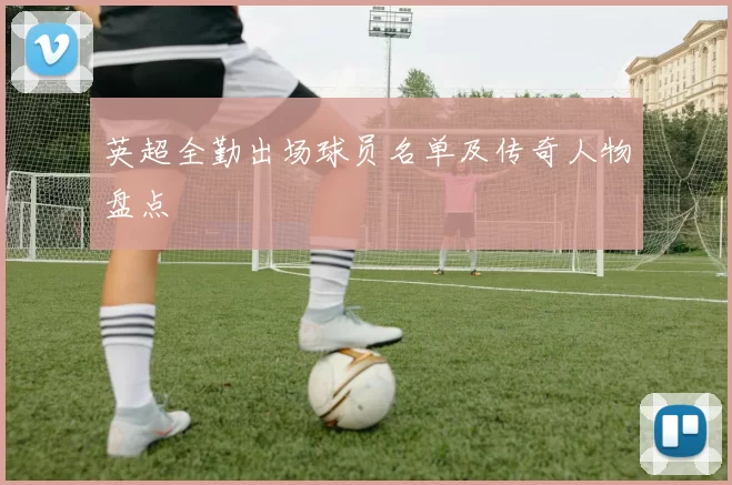 英超全勤出场球员名单及传奇人物盘点