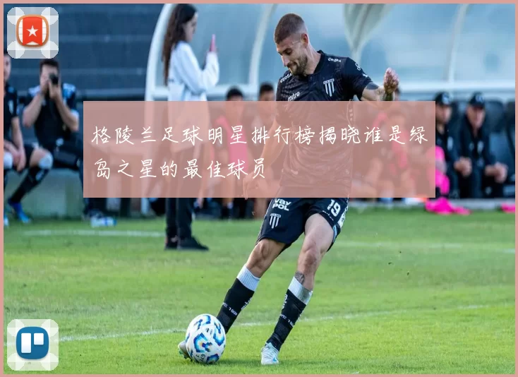 格陵兰足球明星排行榜揭晓谁是绿岛之星的最佳球员