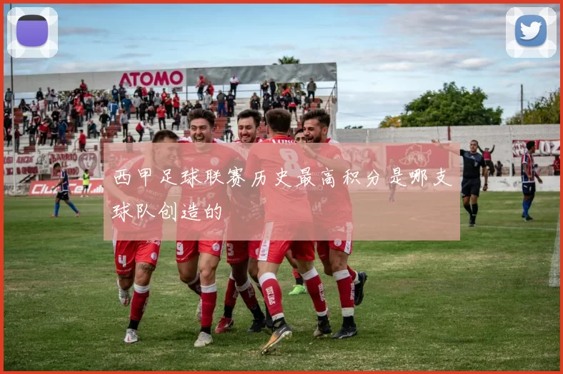 西甲足球联赛历史最高积分是哪支球队创造的