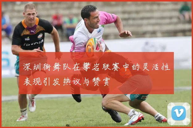 深圳街舞队在攀岩联赛中的灵活性表现引发热议与赞赏