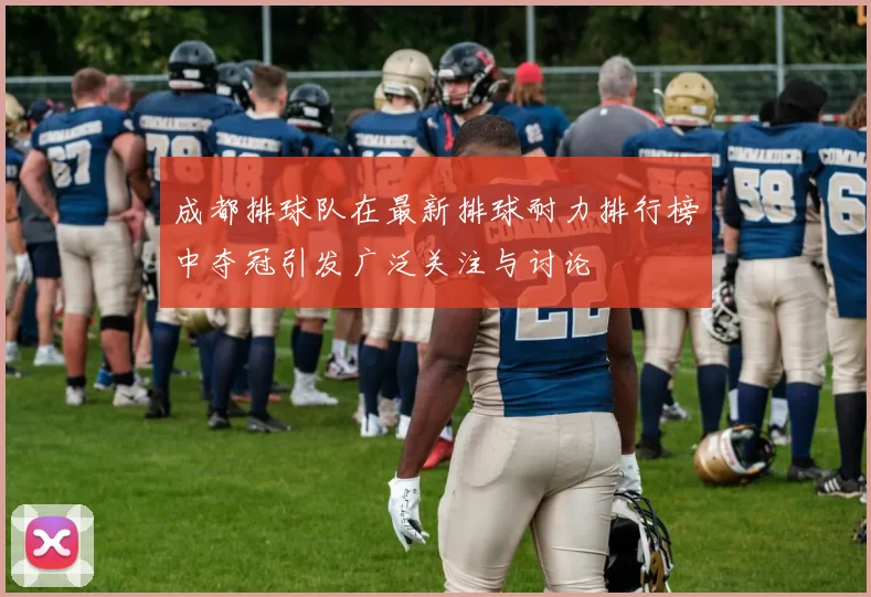 成都排球队在最新排球耐力排行榜中夺冠引发广泛关注与讨论