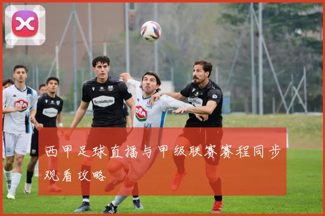 西甲足球直播与甲级联赛赛程同步观看攻略