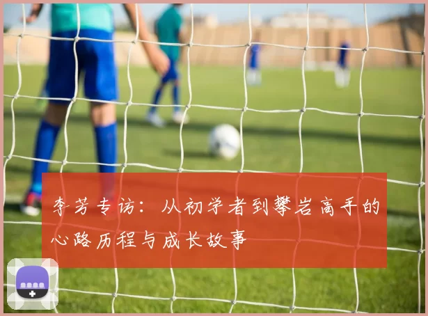 李芳专访：从初学者到攀岩高手的心路历程与成长故事