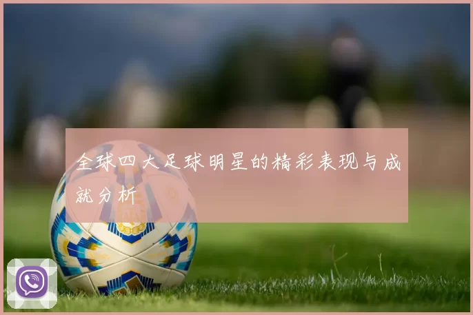 全球四大足球明星的精彩表现与成就分析