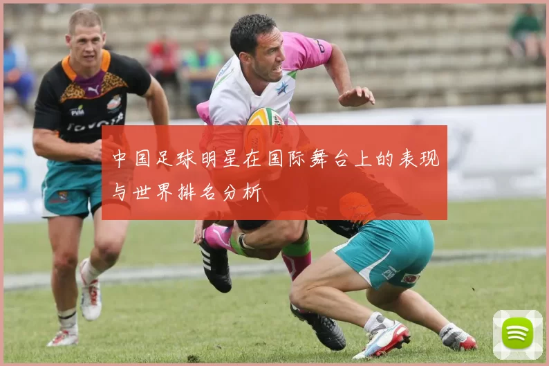 中国足球明星在国际舞台上的表现与世界排名分析