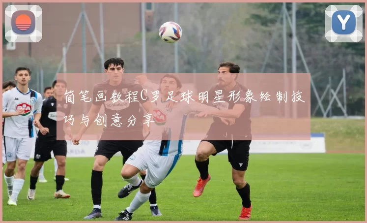 简笔画教程C罗足球明星形象绘制技巧与创意分享