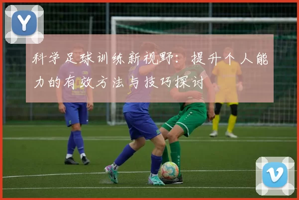 科学足球训练新视野：提升个人能力的有效方法与技巧探讨