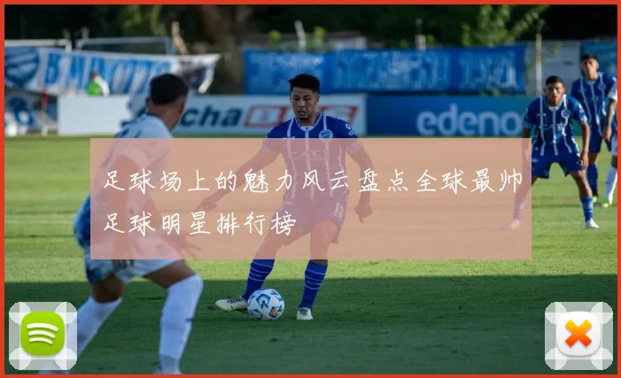 足球场上的魅力风云盘点全球最帅足球明星排行榜