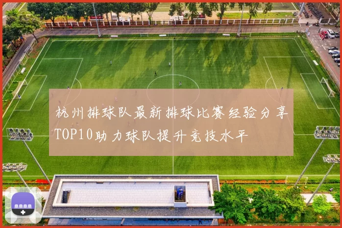 杭州排球队最新排球比赛经验分享TOP10助力球队提升竞技水平