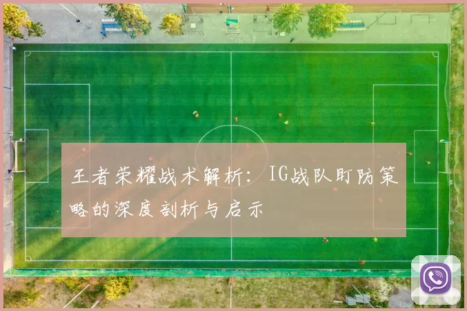 王者荣耀战术解析：IG战队盯防策略的深度剖析与启示