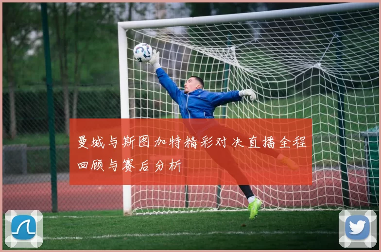曼城与斯图加特精彩对决直播全程回顾与赛后分析