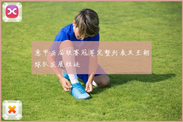 意甲历届联赛冠军完整列表及王朝球队发展轨迹