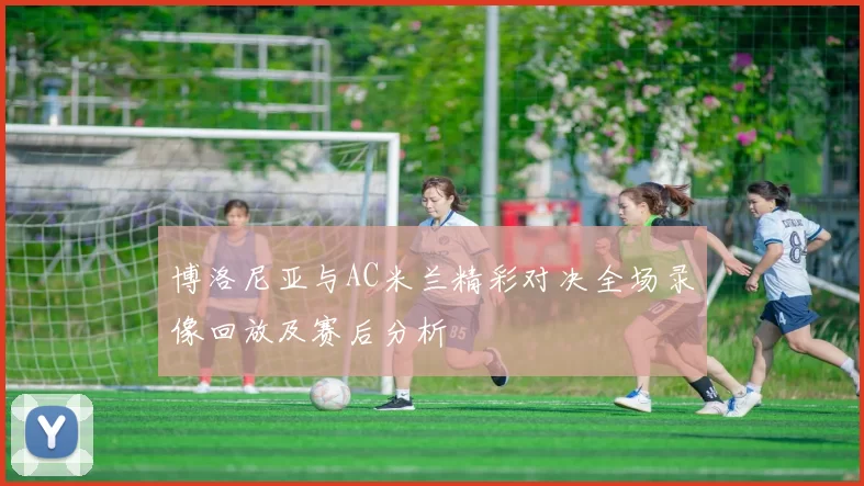 博洛尼亚与AC米兰精彩对决全场录像回放及赛后分析