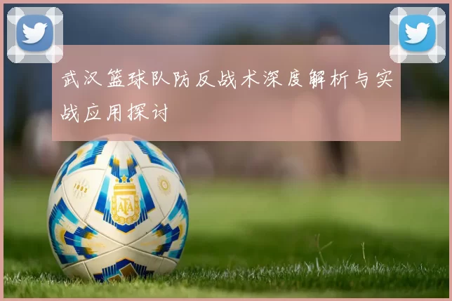 武汉篮球队防反战术深度解析与实战应用探讨