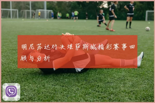 明尼苏达对决堪萨斯城精彩赛事回顾与分析