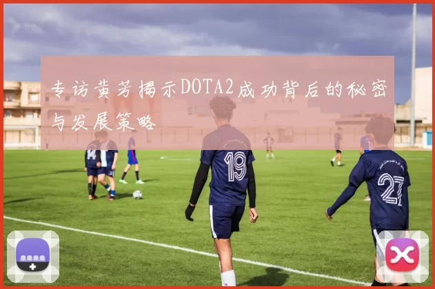 专访黄芳揭示DOTA2成功背后的秘密与发展策略