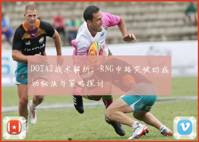 DOTA2战术解析：RNG中路突破的成功秘诀与策略探讨