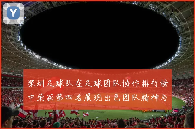 深圳足球队在足球团队协作排行榜中荣获第四名展现出色团队精神与默契配合