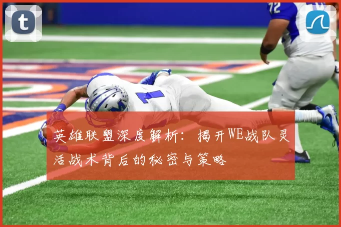 英雄联盟深度解析：揭开WE战队灵活战术背后的秘密与策略