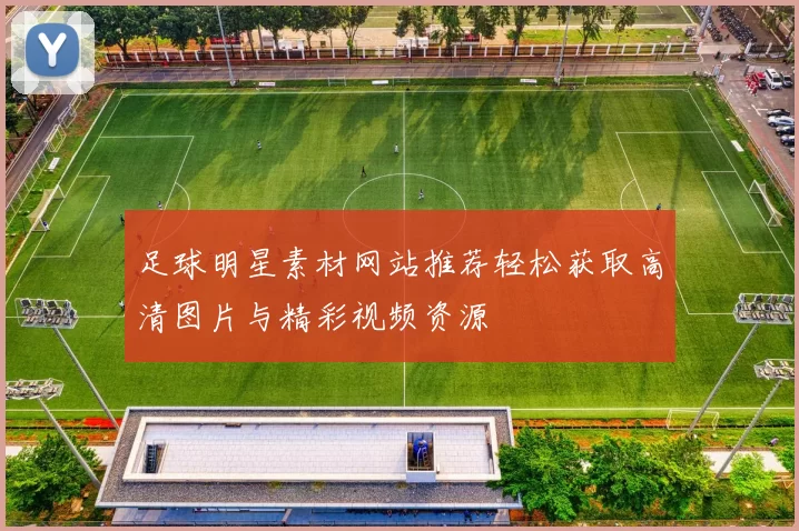 足球明星素材网站推荐轻松获取高清图片与精彩视频资源