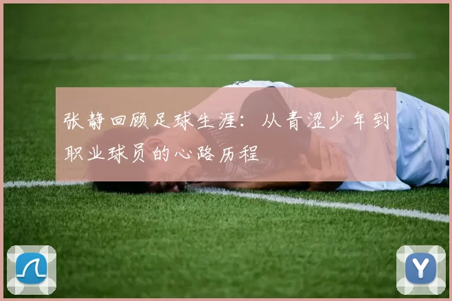 张静回顾足球生涯：从青涩少年到职业球员的心路历程