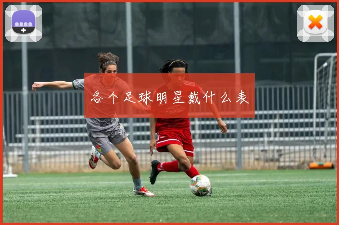各个足球明星戴什么表