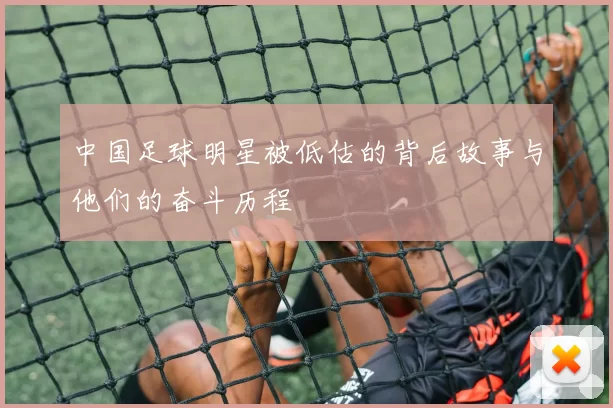 中国足球明星被低估的背后故事与他们的奋斗历程