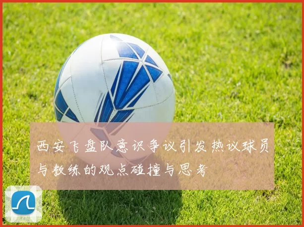 西安飞盘队意识争议引发热议球员与教练的观点碰撞与思考