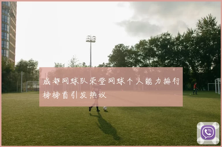 成都网球队荣登网球个人能力排行榜榜首引发热议
