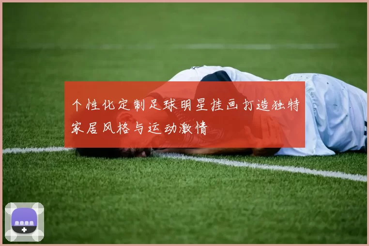 个性化定制足球明星挂画打造独特家居风格与运动激情