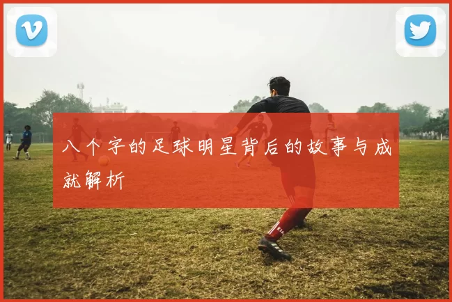 八个字的足球明星背后的故事与成就解析
