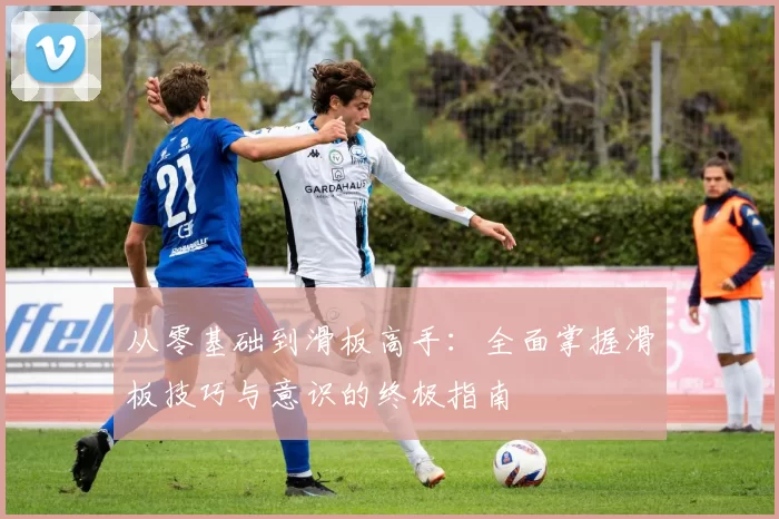 从零基础到滑板高手：全面掌握滑板技巧与意识的终极指南